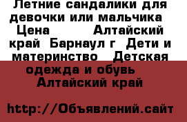 Летние сандалики для девочки или мальчика › Цена ­ 250 - Алтайский край, Барнаул г. Дети и материнство » Детская одежда и обувь   . Алтайский край